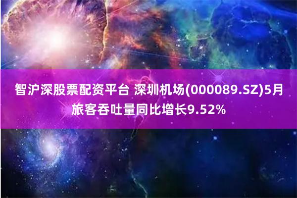 智沪深股票配资平台 深圳机场(000089.SZ)5月旅客吞吐量同比增长9.52%