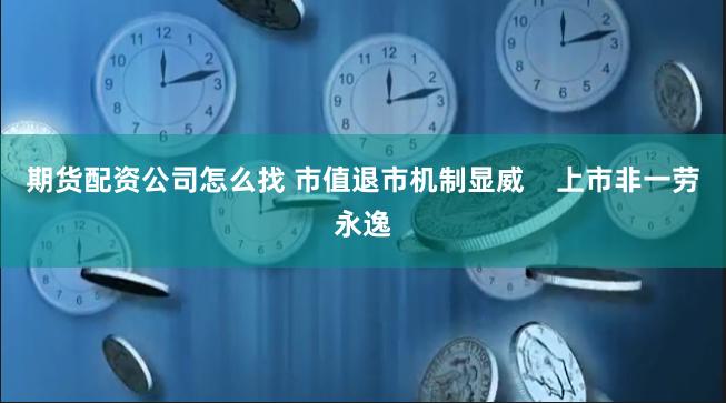 期货配资公司怎么找 市值退市机制显威    上市非一劳永逸