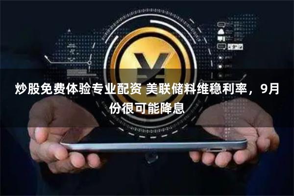 炒股免费体验专业配资 美联储料维稳利率，9月份很可能降息