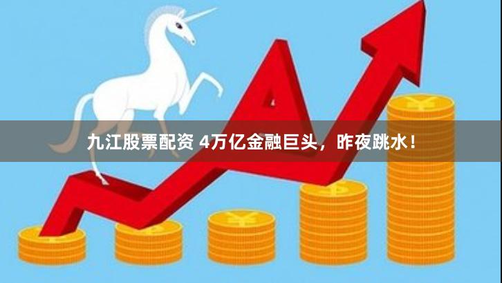 九江股票配资 4万亿金融巨头，昨夜跳水！