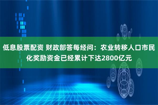 低息股票配资 财政部答每经问：农业转移人口市民化奖励资金已经累计下达2800亿元