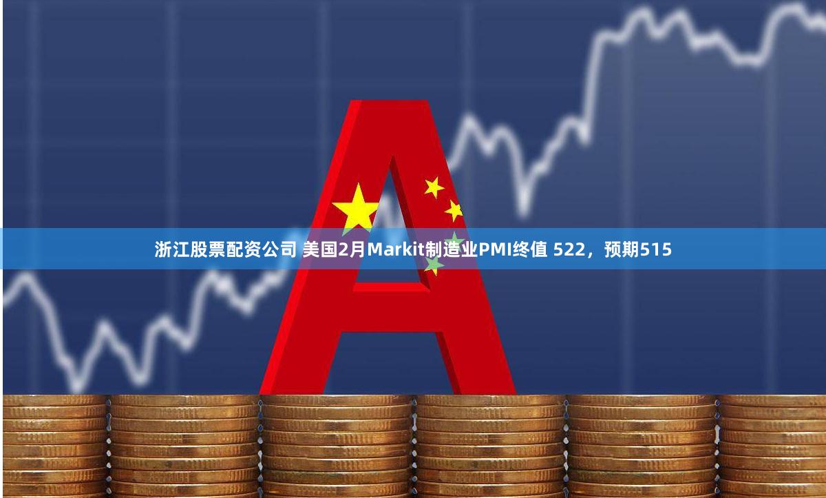 浙江股票配资公司 美国2月Markit制造业PMI终值 522，预期515