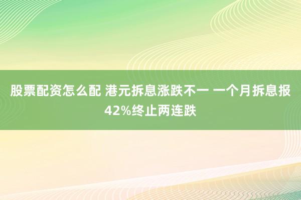 股票配资怎么配 港元拆息涨跌不一 一个月拆息报42%终止两连跌