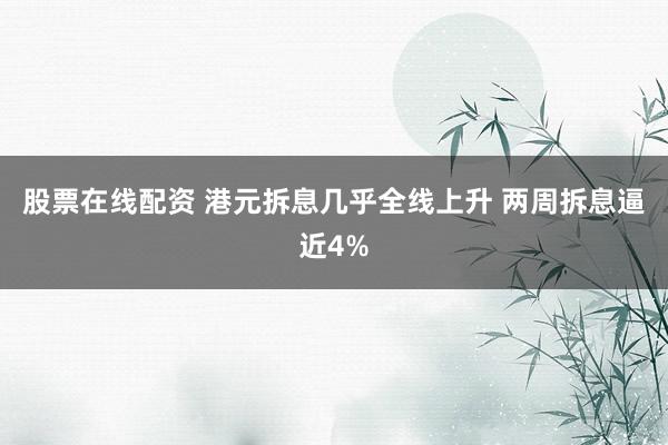 股票在线配资 港元拆息几乎全线上升 两周拆息逼近4%