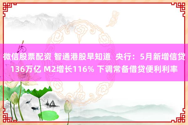 微信股票配资 智通港股早知道  央行：5月新增信贷136万亿 M2增长116% 下调常备借贷便利利率