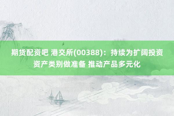 期货配资吧 港交所(00388)：持续为扩阔投资资产类别做准备 推动产品多元化