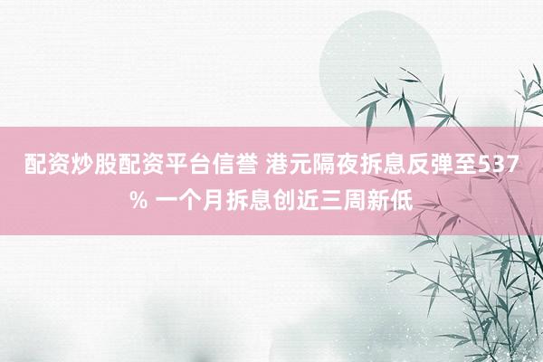配资炒股配资平台信誉 港元隔夜拆息反弹至537% 一个月拆息创近三周新低