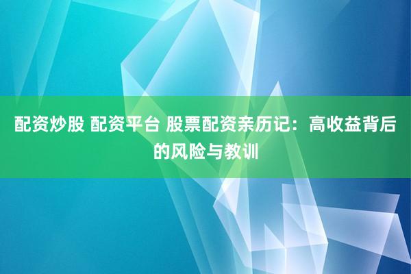 配资炒股 配资平台 股票配资亲历记：高收益背后的风险与教训