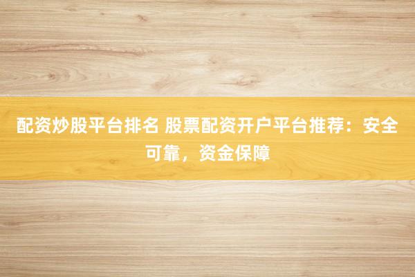 配资炒股平台排名 股票配资开户平台推荐：安全可靠，资金保障