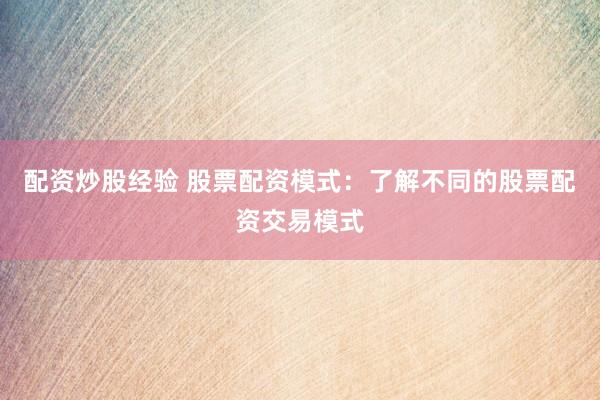 配资炒股经验 股票配资模式：了解不同的股票配资交易模式