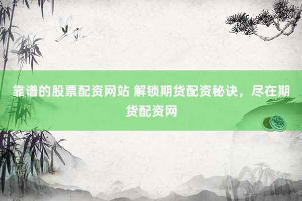 靠谱的股票配资网站 解锁期货配资秘诀，尽在期货配资网