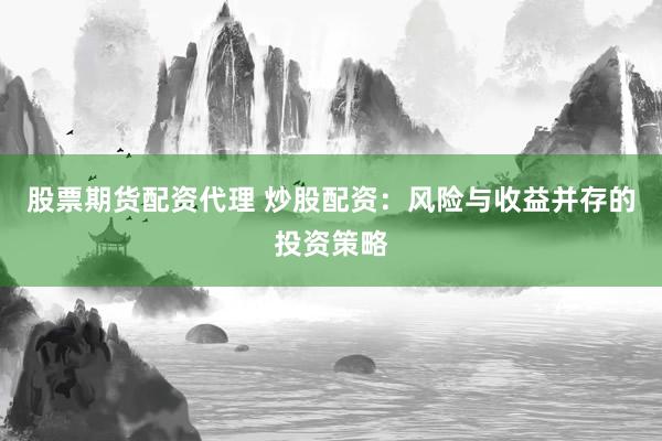 股票期货配资代理 炒股配资：风险与收益并存的投资策略