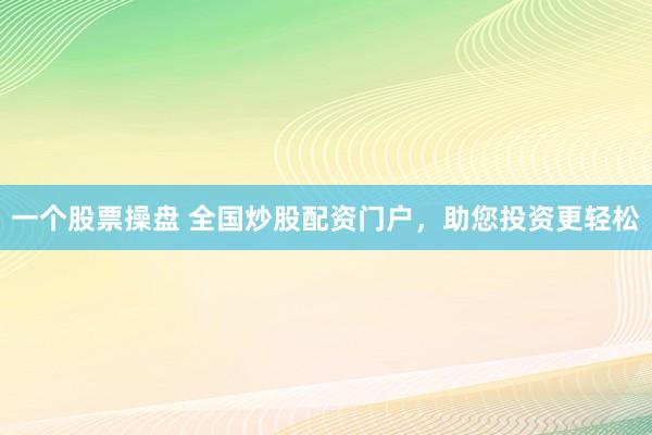 一个股票操盘 全国炒股配资门户，助您投资更轻松