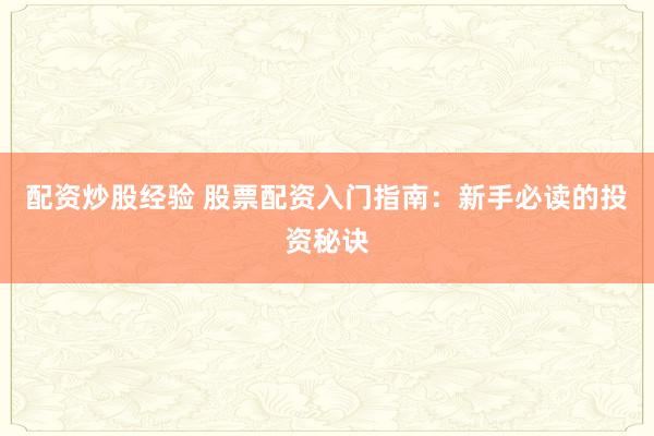 配资炒股经验 股票配资入门指南：新手必读的投资秘诀