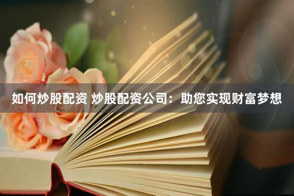 如何炒股配资 炒股配资公司：助您实现财富梦想