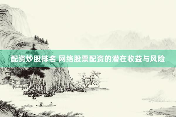 配资炒股排名 网络股票配资的潜在收益与风险