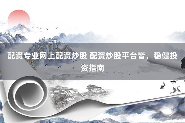 配资专业网上配资炒股 配资炒股平台皆，稳健投资指南