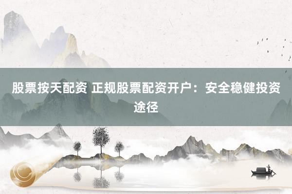 股票按天配资 正规股票配资开户：安全稳健投资途径
