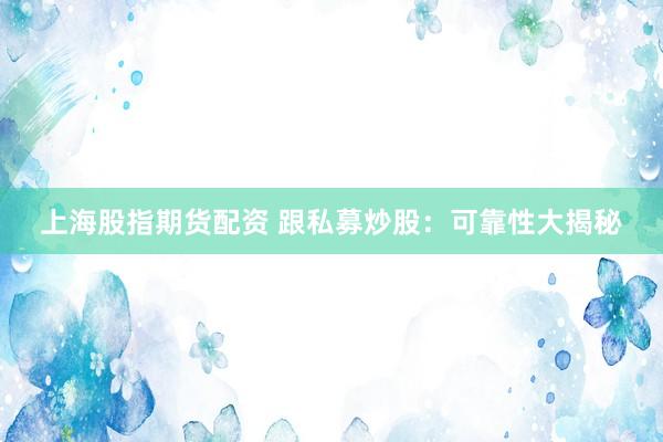 上海股指期货配资 跟私募炒股：可靠性大揭秘