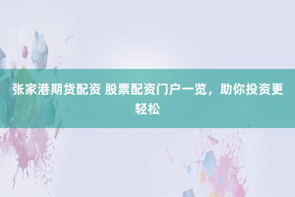 张家港期货配资 股票配资门户一览，助你投资更轻松