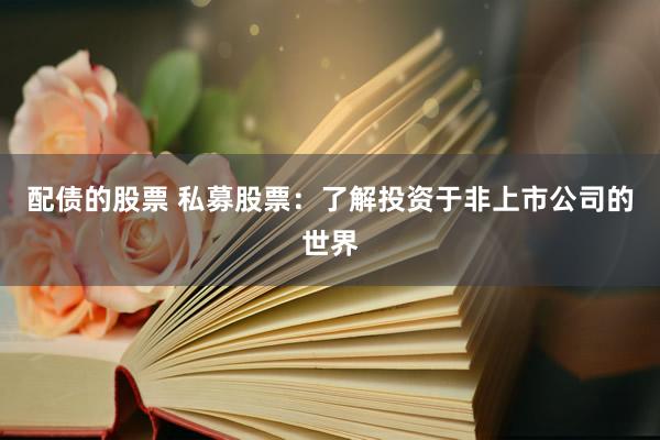 配债的股票 私募股票：了解投资于非上市公司的世界