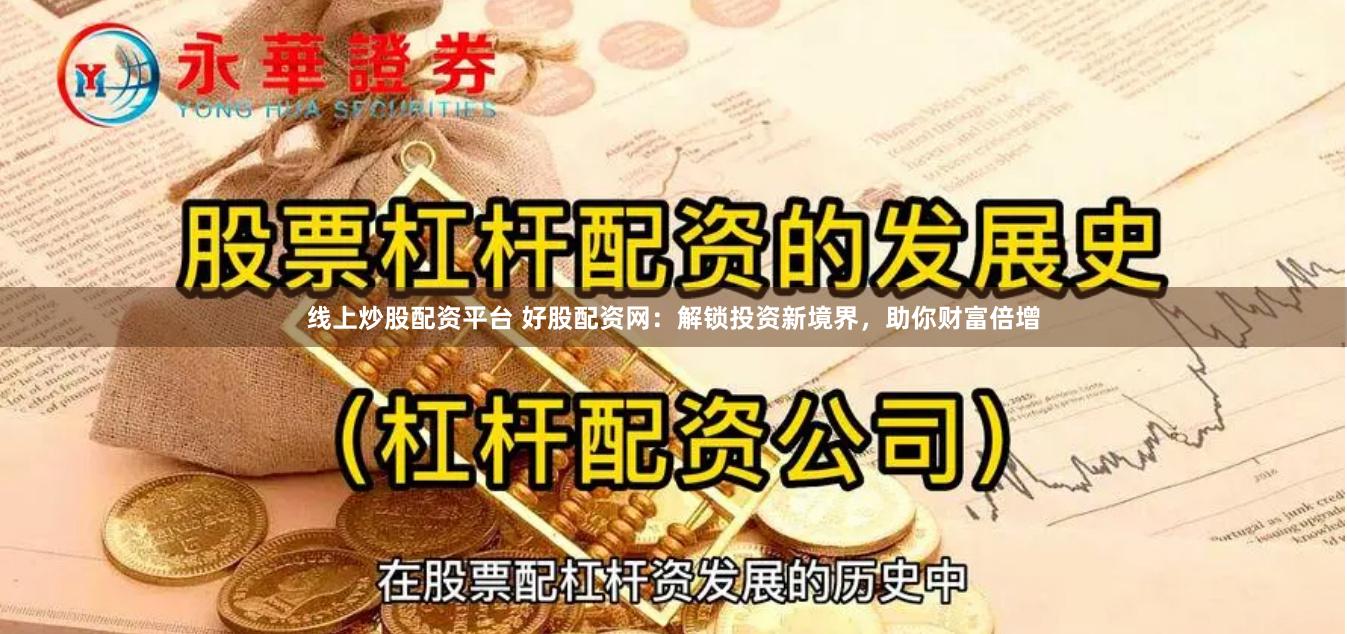 线上炒股配资平台 好股配资网：解锁投资新境界，助你财富倍增