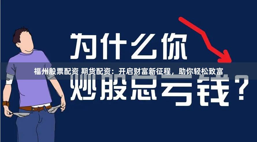 福州股票配资 期货配资：开启财富新征程，助你轻松致富