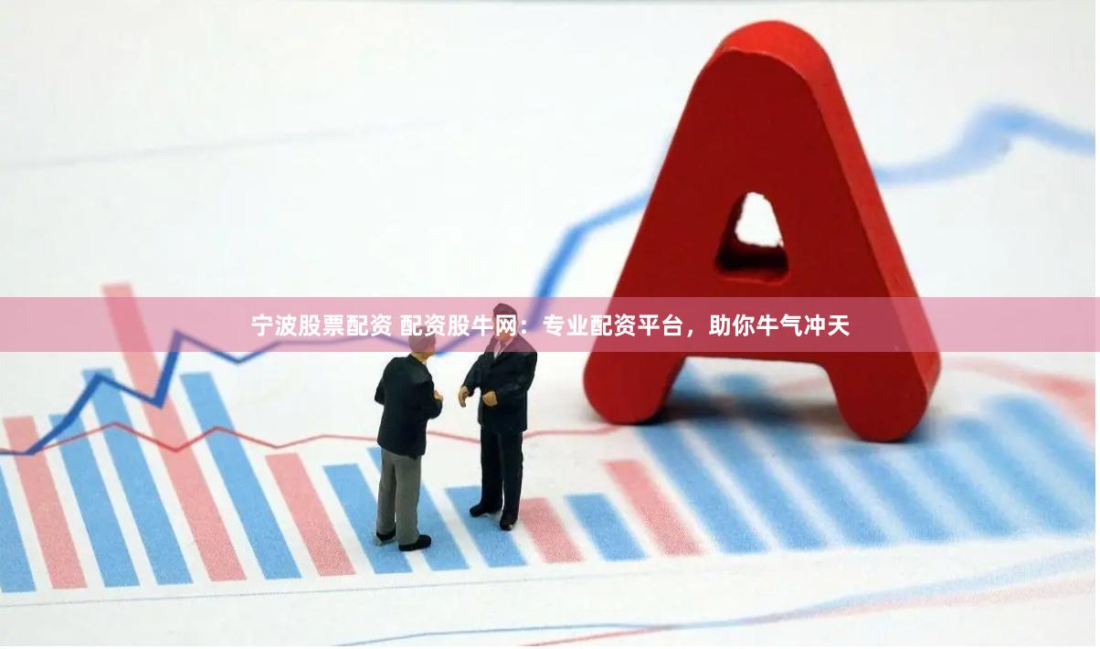 宁波股票配资 配资股牛网：专业配资平台，助你牛气冲天