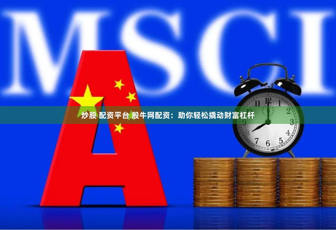 炒股 配资平台 股牛网配资：助你轻松撬动财富杠杆