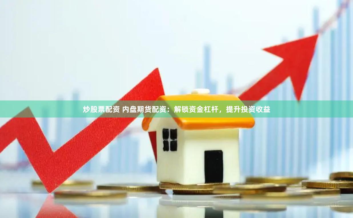 炒股票配资 内盘期货配资：解锁资金杠杆，提升投资收益