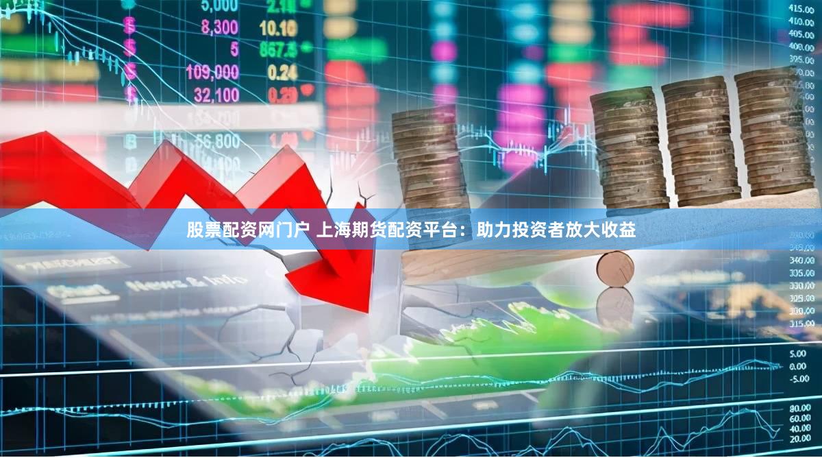 股票配资网门户 上海期货配资平台：助力投资者放大收益
