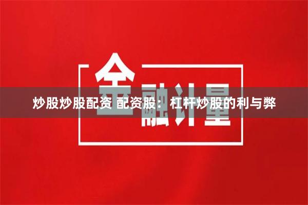 炒股炒股配资 配资股：杠杆炒股的利与弊