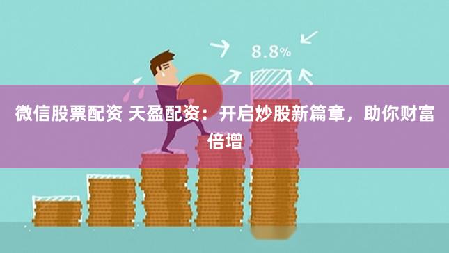 微信股票配资 天盈配资：开启炒股新篇章，助你财富倍增