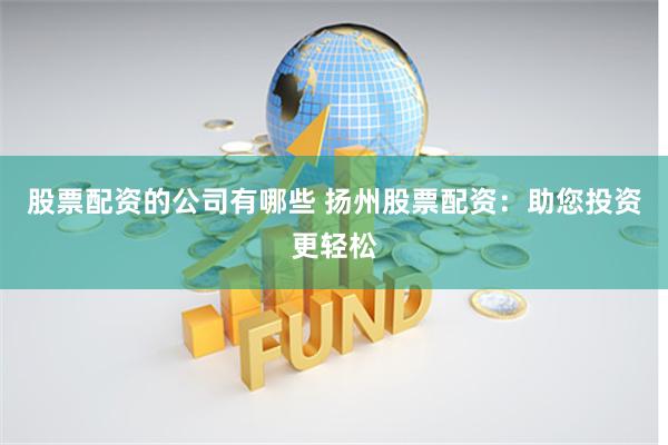 股票配资的公司有哪些 扬州股票配资：助您投资更轻松