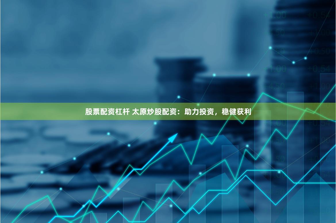 股票配资杠杆 太原炒股配资：助力投资，稳健获利
