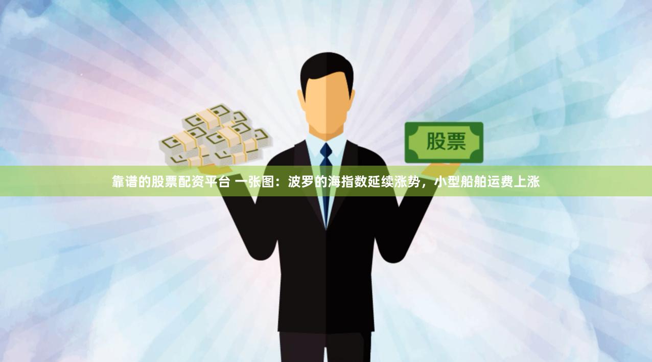 靠谱的股票配资平台 一张图：波罗的海指数延续涨势，小型船舶运费上涨
