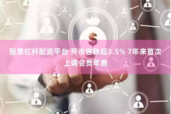 股票杠杆配资平台 开市客跌超3.5% 7年来首次上调会员年费