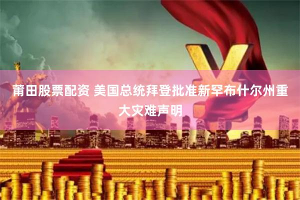 莆田股票配资 美国总统拜登批准新罕布什尔州重大灾难声明