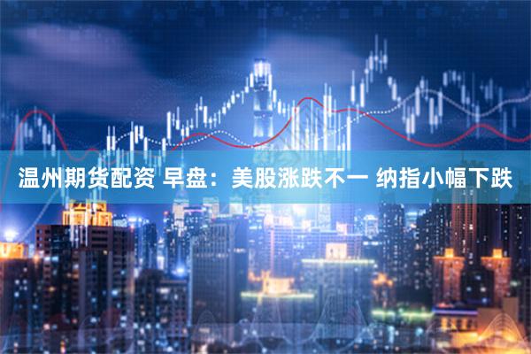 温州期货配资 早盘：美股涨跌不一 纳指小幅下跌