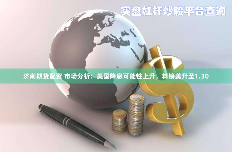 济南期货配资 市场分析：美国降息可能性上升，料镑美升至1.30
