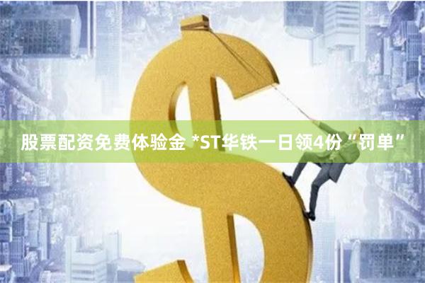 股票配资免费体验金 *ST华铁一日领4份“罚单”