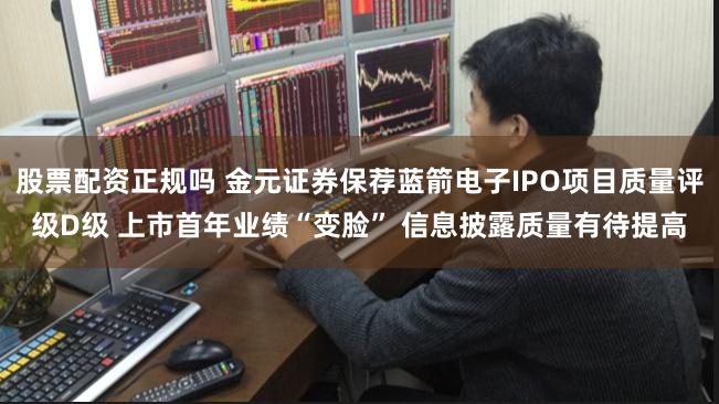 股票配资正规吗 金元证券保荐蓝箭电子IPO项目质量评级D级 上市首年业绩“变脸” 信息披露质量有待提高