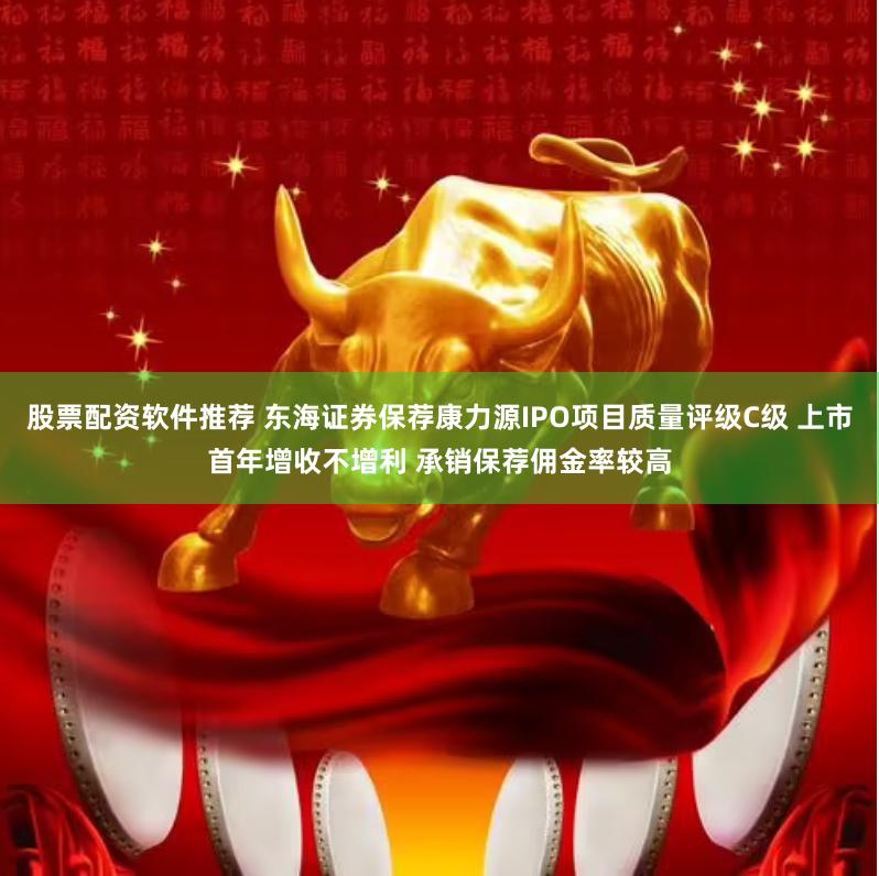 股票配资软件推荐 东海证券保荐康力源IPO项目质量评级C级 上市首年增收不增利 承销保荐佣金率较高