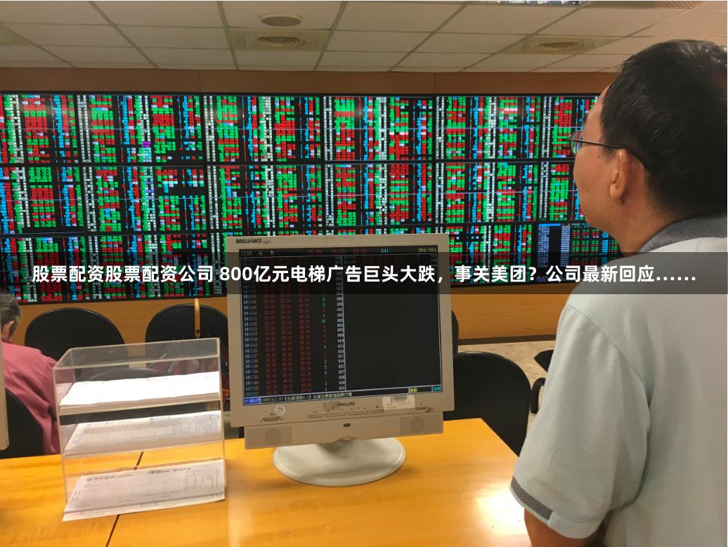 股票配资股票配资公司 800亿元电梯广告巨头大跌，事关美团？公司最新回应……