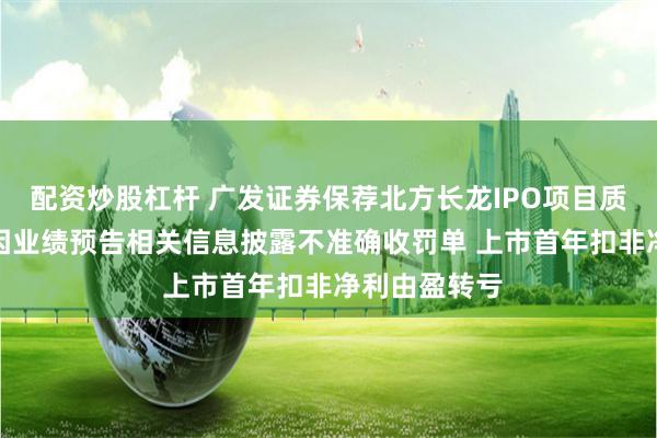 配资炒股杠杆 广发证券保荐北方长龙IPO项目质量评级D级 因业绩预告相关信息披露不准确收罚单 上市首年扣非净利由盈转亏