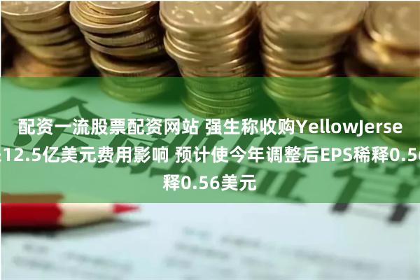 配资一流股票配资网站 强生称收购YellowJersey带来12.5亿美元费用影响 预计使今年调整后EPS稀释0.56美元