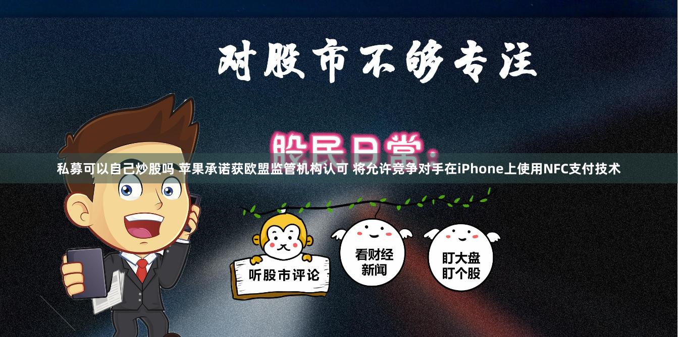 私募可以自己炒股吗 苹果承诺获欧盟监管机构认可 将允许竞争对手在iPhone上使用NFC支付技术