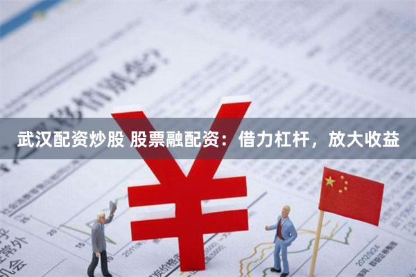 武汉配资炒股 股票融配资：借力杠杆，放大收益